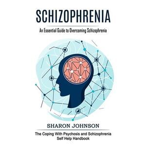 Schizophrenia: An Essential Guide to Overcoming Schizophrenia (The Coping With P